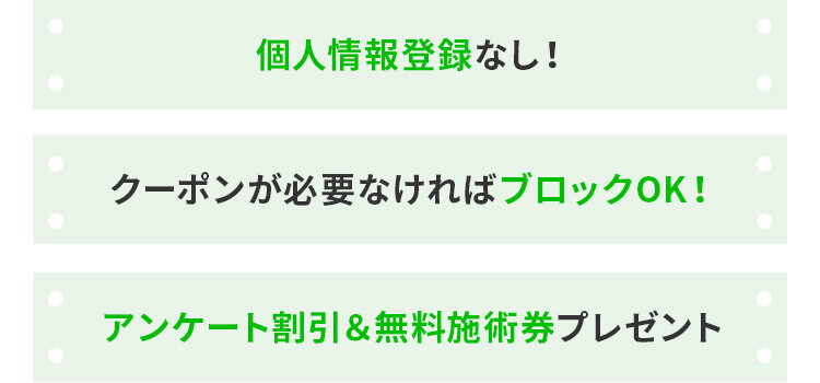 ・個人情報登録なし!クーポンが必要なければブロックOK!アンケート割引&無料施術券プレゼント