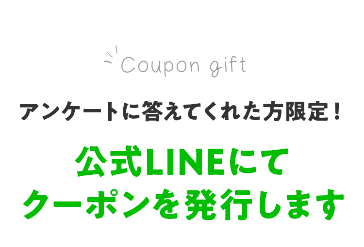 アンケートに答えてくれた方限定!公式LINEにてクーポンを発行します